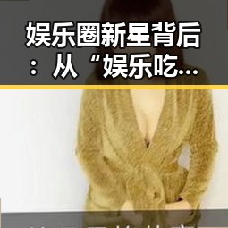娱乐圈新星背后:从“娱乐吃瓜酱”的崛起看人性与热情