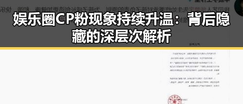 娱乐圈CP粉现象持续升温:背后隐藏的深层次解析