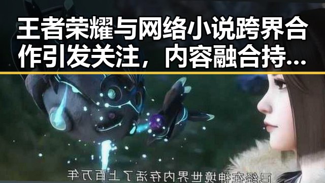 王者荣耀与网络小说跨界合作引发关注,内容融合持续深化