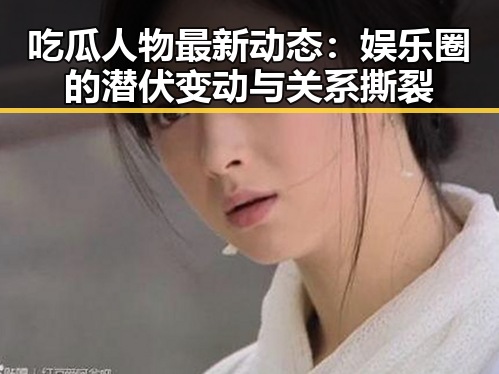 吃瓜人物最新动态:娱乐圈的潜伏变动与关系撕裂