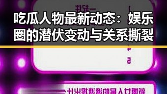 吃瓜人物最新动态:娱乐圈的潜伏变动与关系撕裂