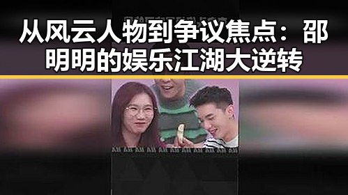 从风云人物到争议焦点:邵明明的娱乐江湖大逆转