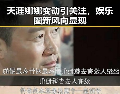 天涯娜娜变动引关注,娱乐圈新风向显现