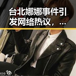 台北娜娜事件引发网络热议，背后隐藏的娱乐圈新动向