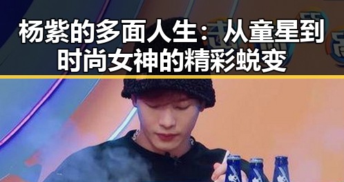 杨紫的多面人生:从童星到时尚女神的精彩蜕变
